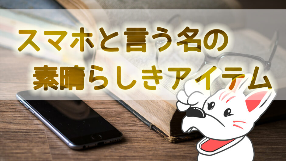 スマホと言う名の素晴らしきアイテム