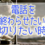 電話を早く終わらせたい時や、切りたい時