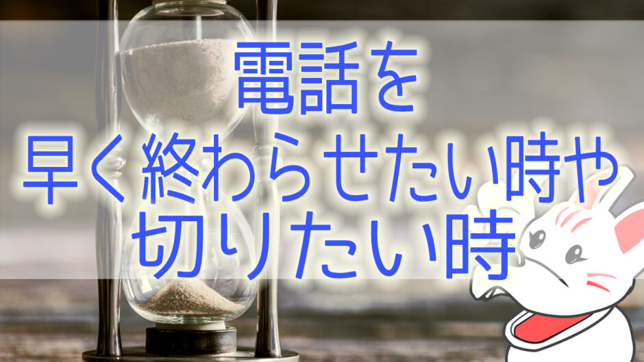 電話を早く終わらせたい時や、切りたい時